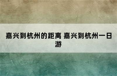 嘉兴到杭州的距离 嘉兴到杭州一日游